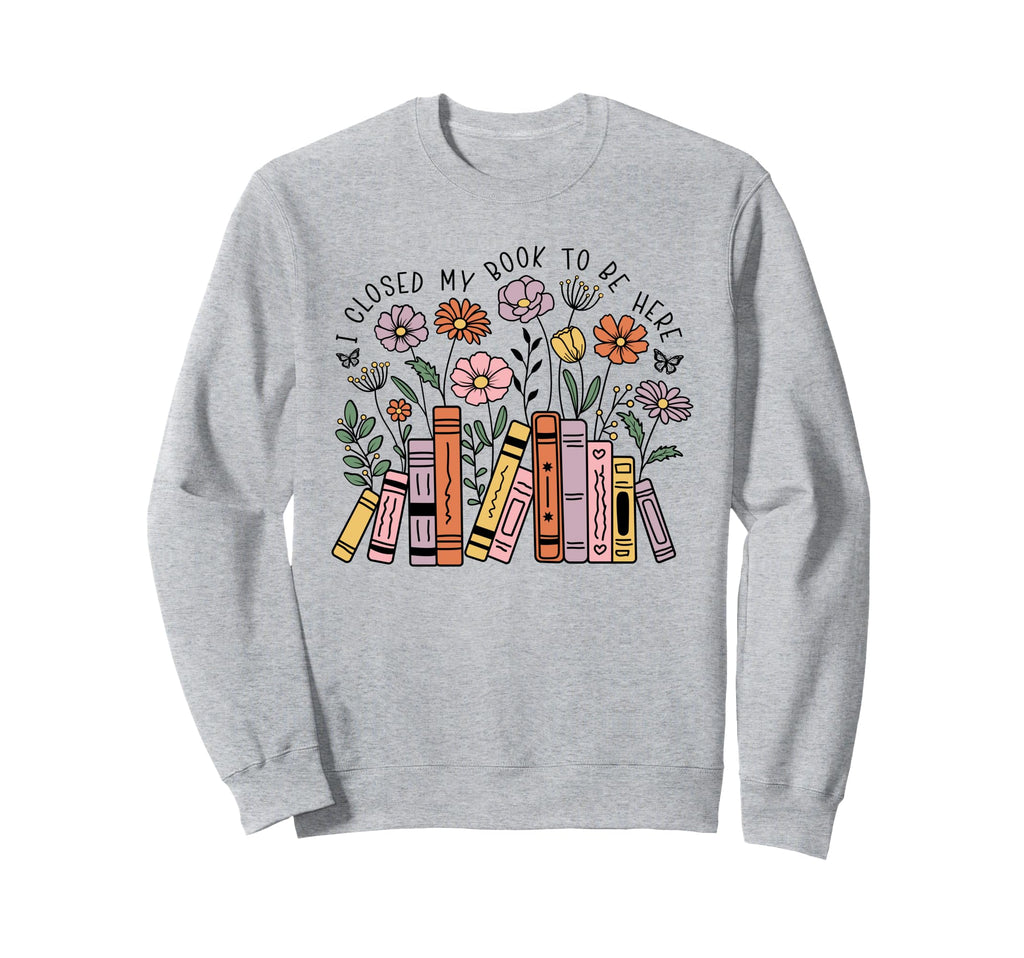 I Closed My Book To Be Here Floral Sweatshirt - Unique Graphic Men Women - T-Shirt, Sweatshirt, Hoodie