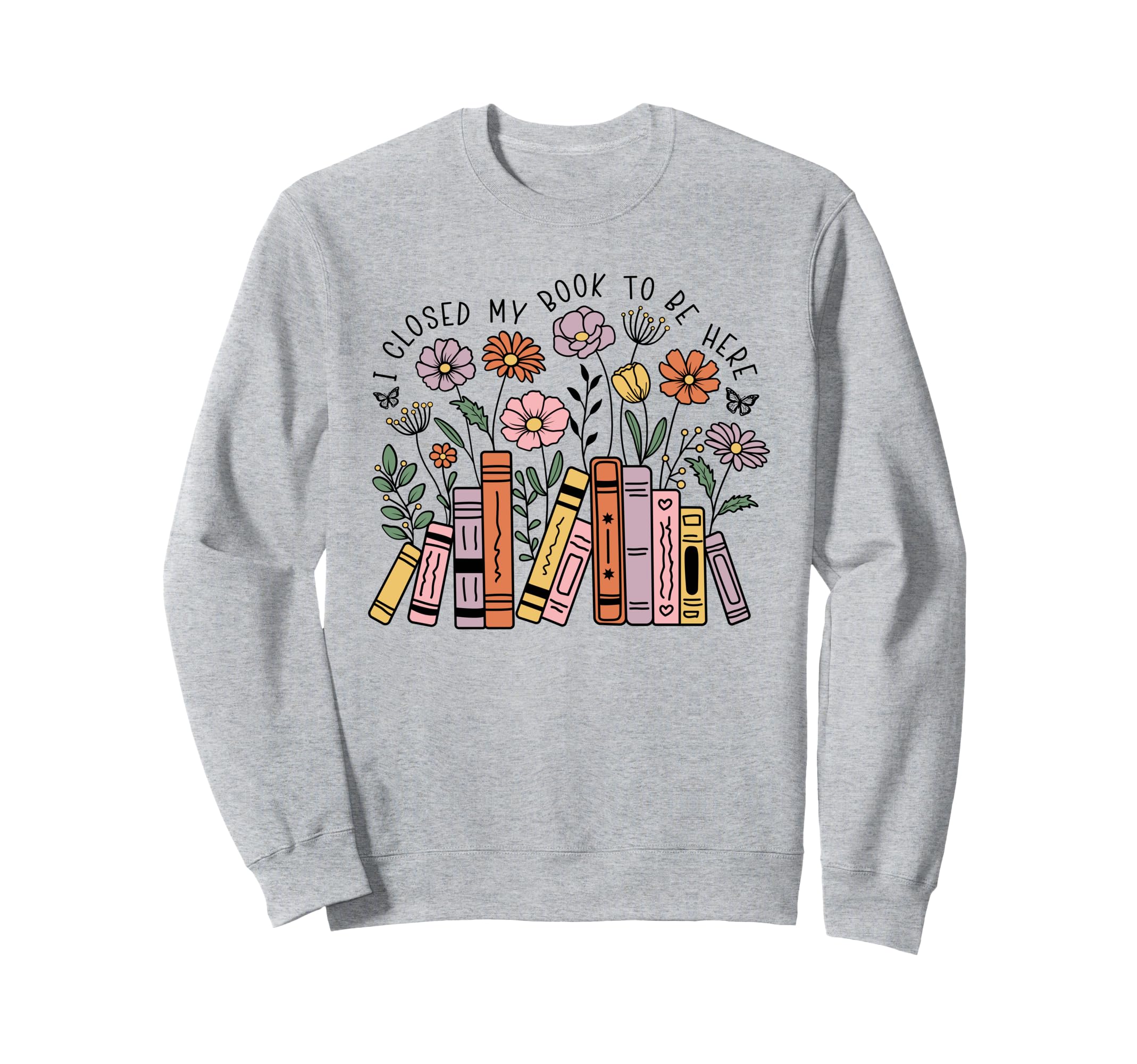 I Closed My Book To Be Here Floral Sweatshirt - Unique Graphic Men Women - T-Shirt, Sweatshirt, Hoodie