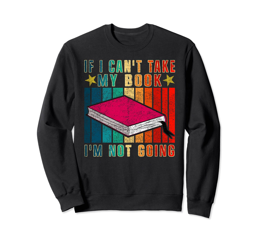 If I Cant Take My Book Im Not Going Sweatshirt - Graphic Print Men Women - T-Shirt, Sweatshirt, Hoodie