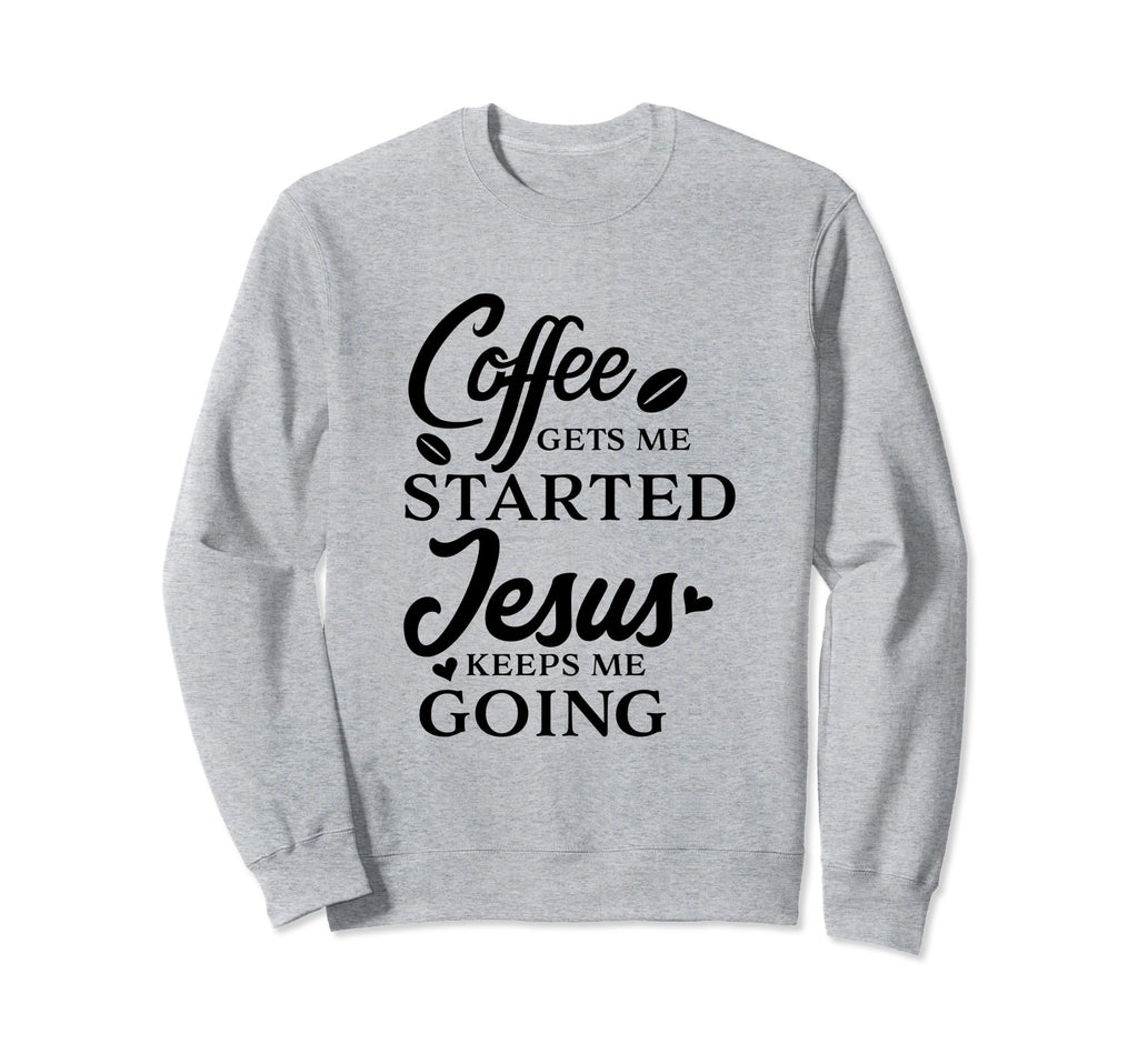 Coffee Gets Me Started Jesus Keeps Sweatshirt - Streetwear Style Men Women - T-Shirt, Sweatshirt, Hoodie