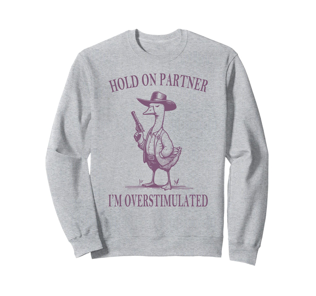 Hold Partner Im Overstimulated Goose Sweatshirt - Aesthetic Graphic Unisex - T-Shirt, Sweatshirt, Hoodie