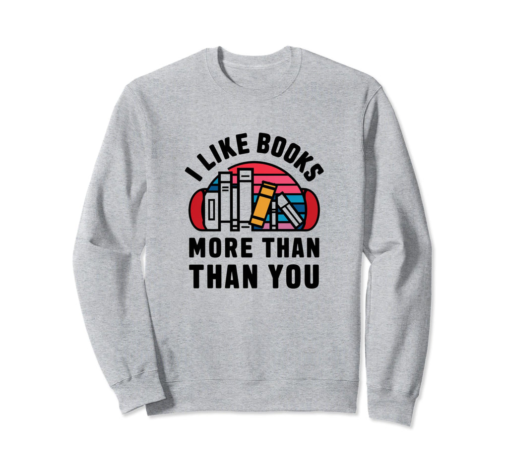 I Like Books More Than You Sweatshirt - Novelty Apparel for Adults - T-Shirt, Sweatshirt, Hoodie
