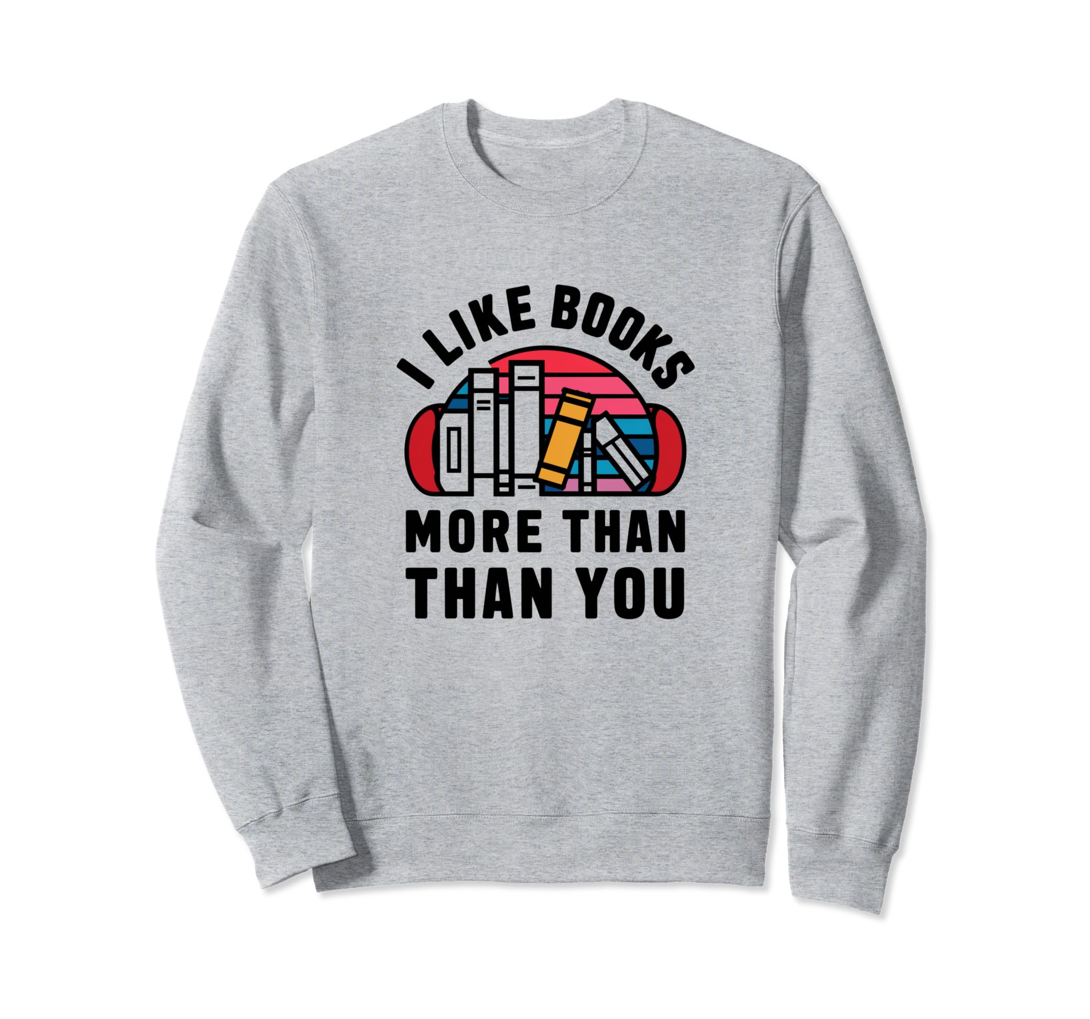 I Like Books More Than You Sweatshirt - Novelty Apparel for Adults - T-Shirt, Sweatshirt, Hoodie