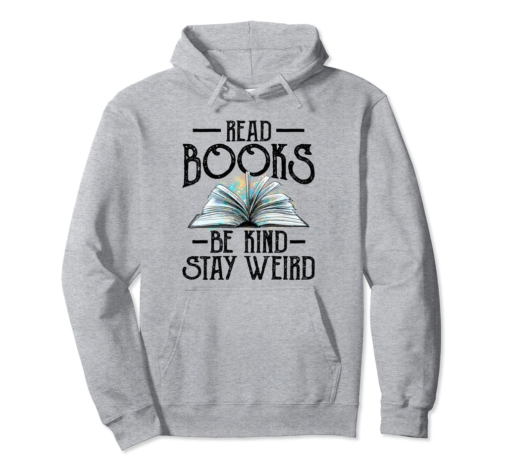 Read Books Be Kind Stay Weird Funny Hoodie - Streetwear Style Men Women - T-Shirt, Sweatshirt, Hoodie