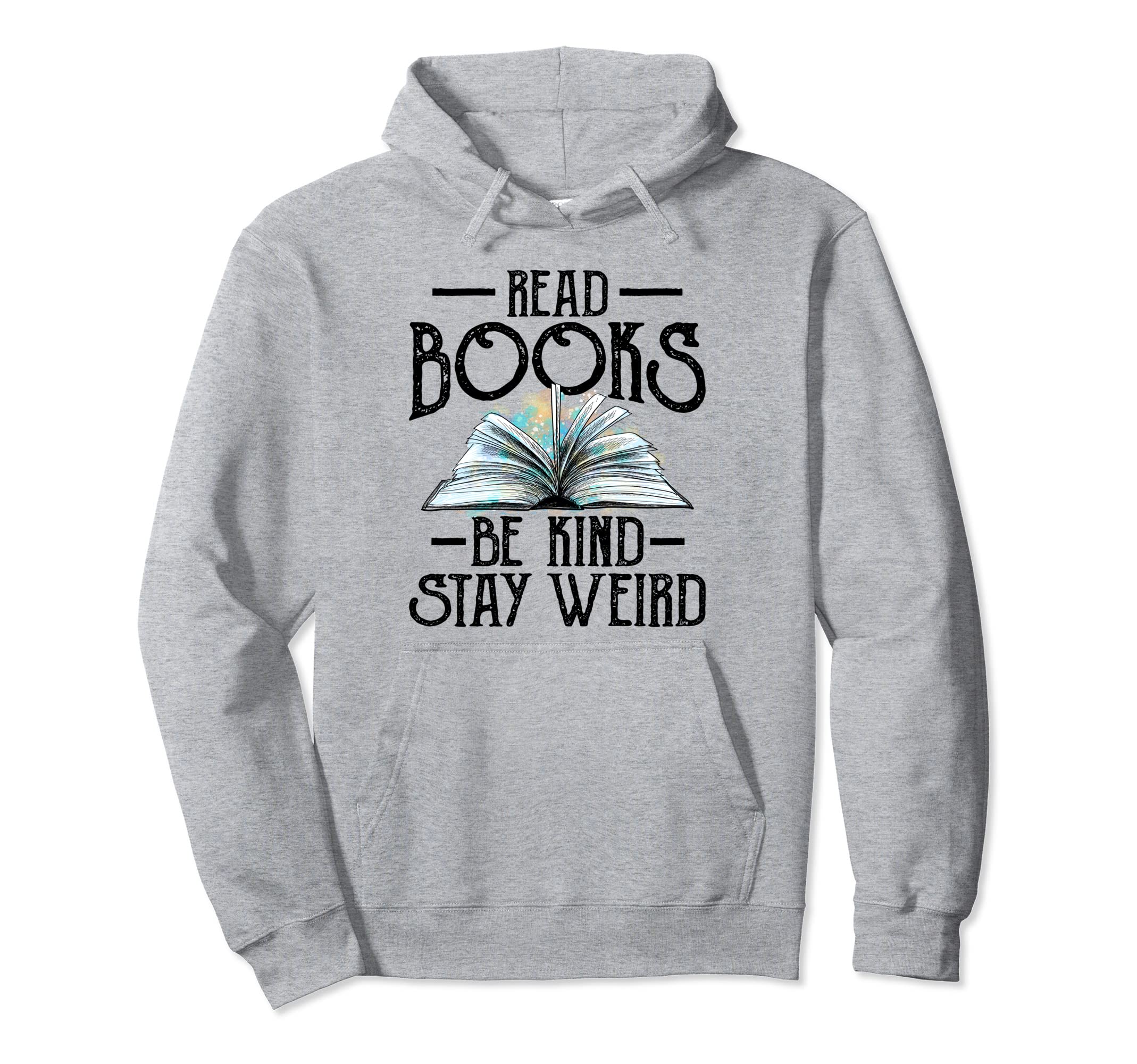 Read Books Be Kind Stay Weird Funny Hoodie - Streetwear Style Men Women - T-Shirt, Sweatshirt, Hoodie