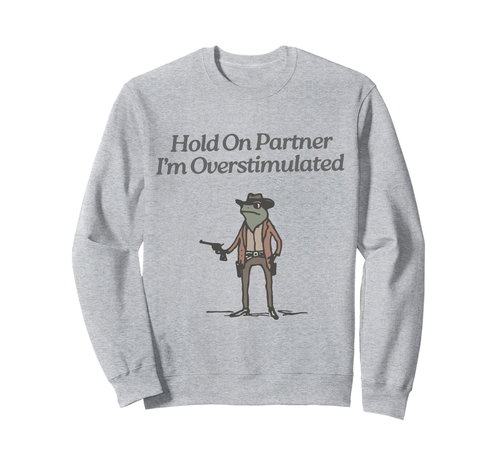 Hold Partner Im Overstimulated Cowboy Sweatshirt - Graphic Print Unisex - T-Shirt, Sweatshirt, Hoodie
