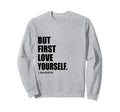 But First Love Yourself Self Love Sweatshirt - Novelty Apparel Men Women - T-Shirt, Sweatshirt, Hoodie