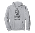 Book Was Better Funny Literary Reading Hoodie - Novelty Apparel Unisex - T-Shirt, Sweatshirt, Hoodie