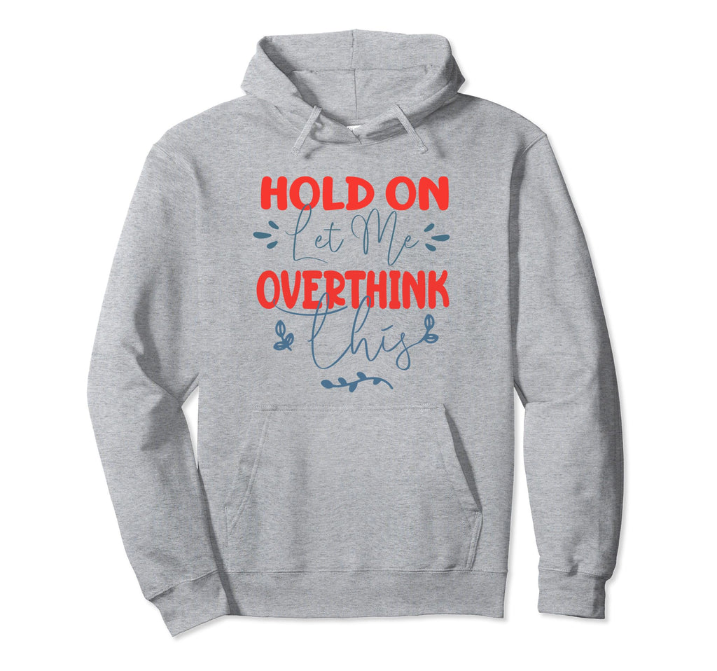 Funny Overthinker Hold Let Me Overthink Hoodie - Graphic Print Men Women - T-Shirt, Sweatshirt, Hoodie