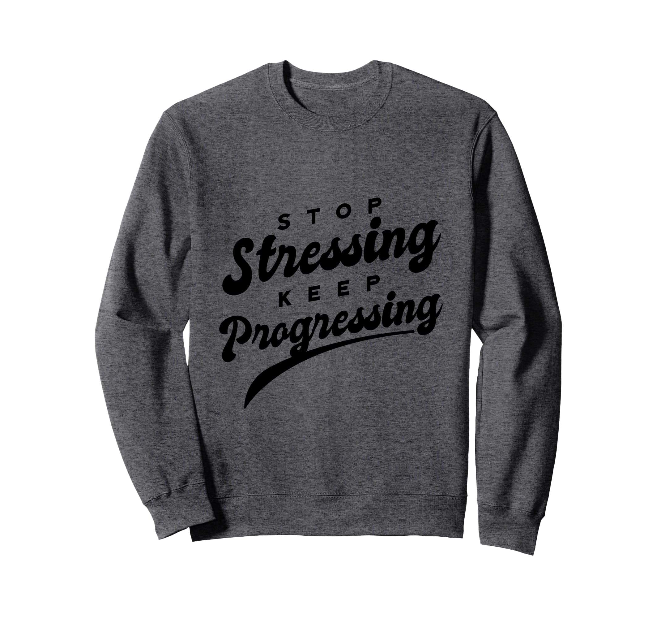 Stop Stressing Keep Progressing Sweatshirt - Novelty Apparel Men Women - T-Shirt, Sweatshirt, Hoodie