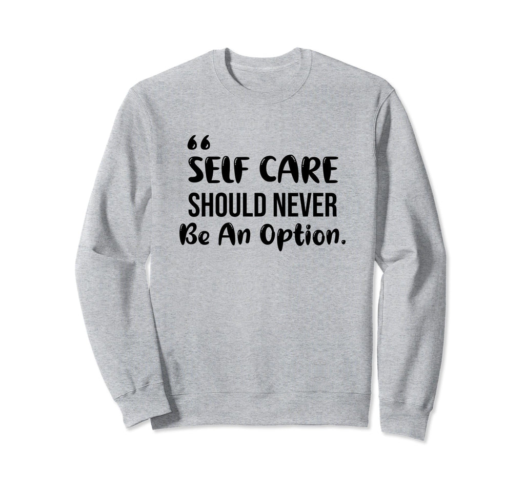 Self Care Should Never Be Option Sweatshirt - Novelty Apparel for Adults - T-Shirt, Sweatshirt, Hoodie