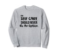 Self Care Should Never Be Option Sweatshirt - Novelty Apparel for Adults - T-Shirt, Sweatshirt, Hoodie
