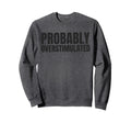 Probably Overstimulated Sweatshirt - Fun Novelty Design for Adults - T-Shirt, Sweatshirt, Hoodie
