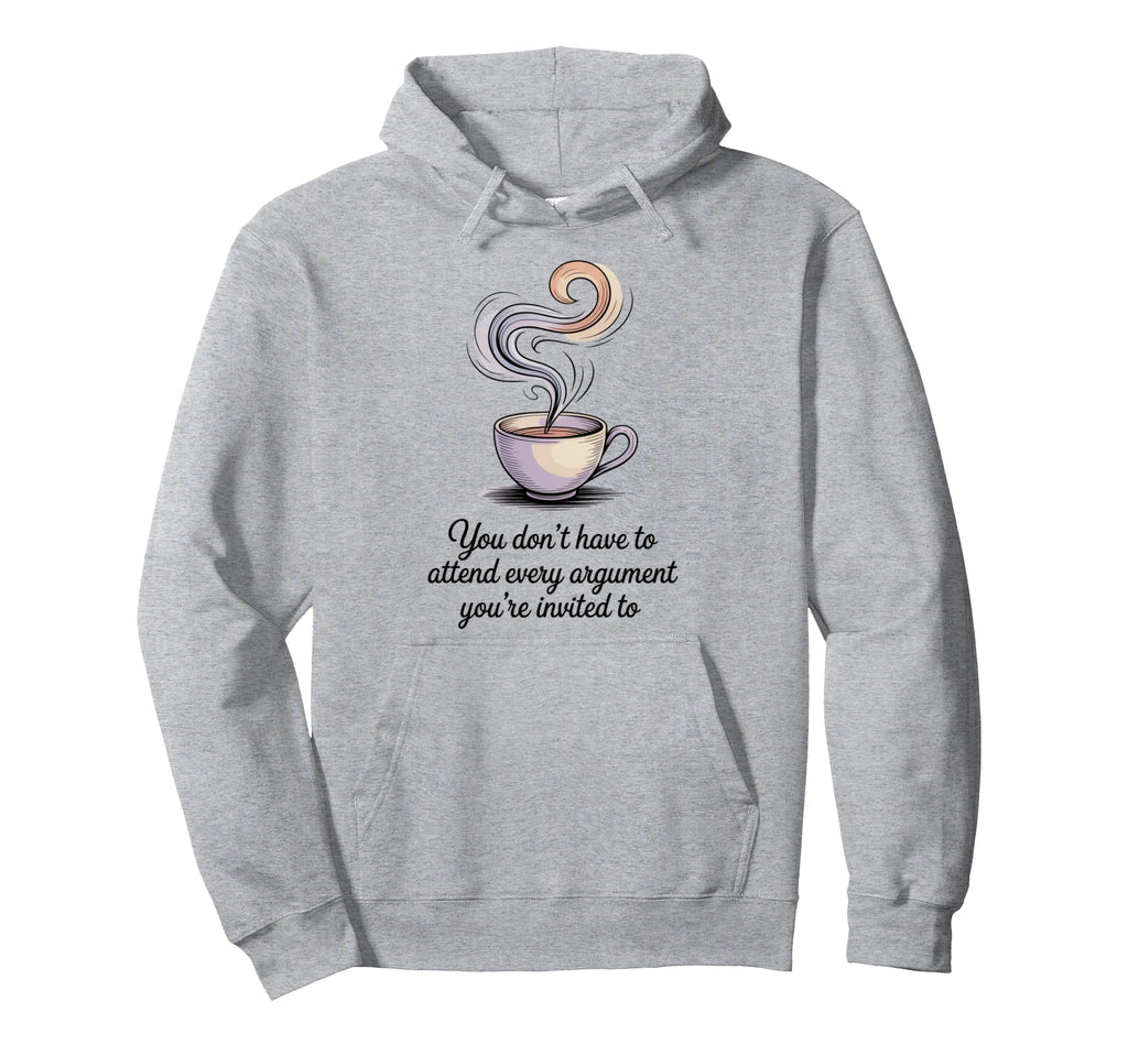 You Dont Have To Attend Every Argument Hoodie - Novelty Apparel Men Women - T-Shirt, Sweatshirt, Hoodie
