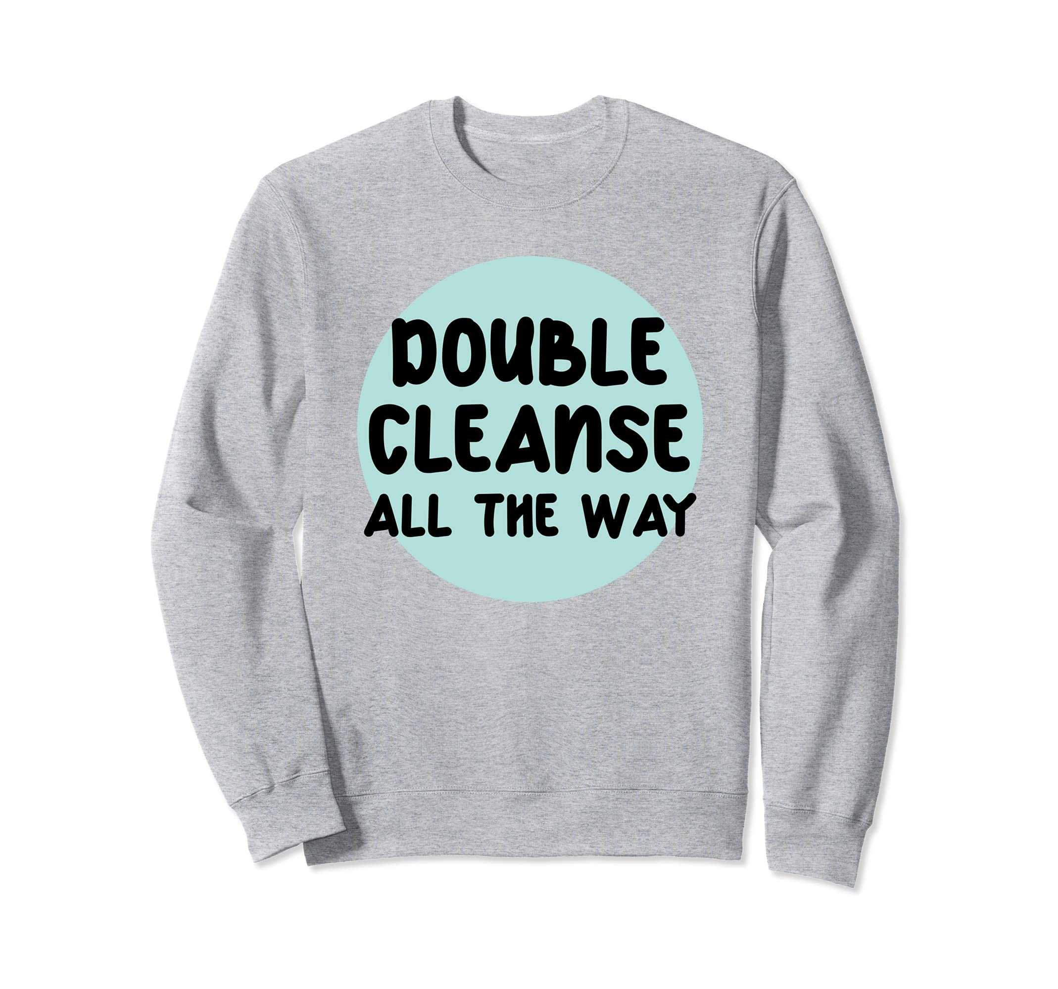 Double Cleanse All Way I Love Sweatshirt - Graphic Print for Adults - T-Shirt, Sweatshirt, Hoodie