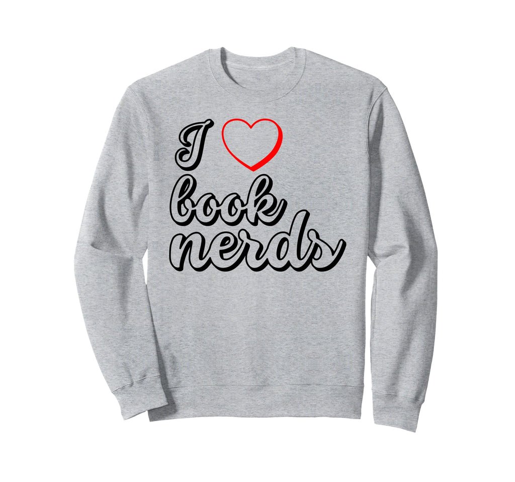 Funny Reader I Love Book Nerds Sweatshirt - Fun Novelty Design Men Women - T-Shirt, Sweatshirt, Hoodie