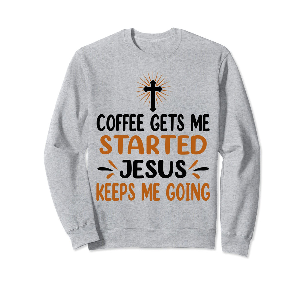 Coffee Gets Me Started Jesus Sweatshirt - Casual Everyday Wear Men Women - T-Shirt, Sweatshirt, Hoodie