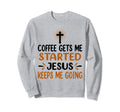 Coffee Gets Me Started Jesus Sweatshirt - Casual Everyday Wear Men Women - T-Shirt, Sweatshirt, Hoodie