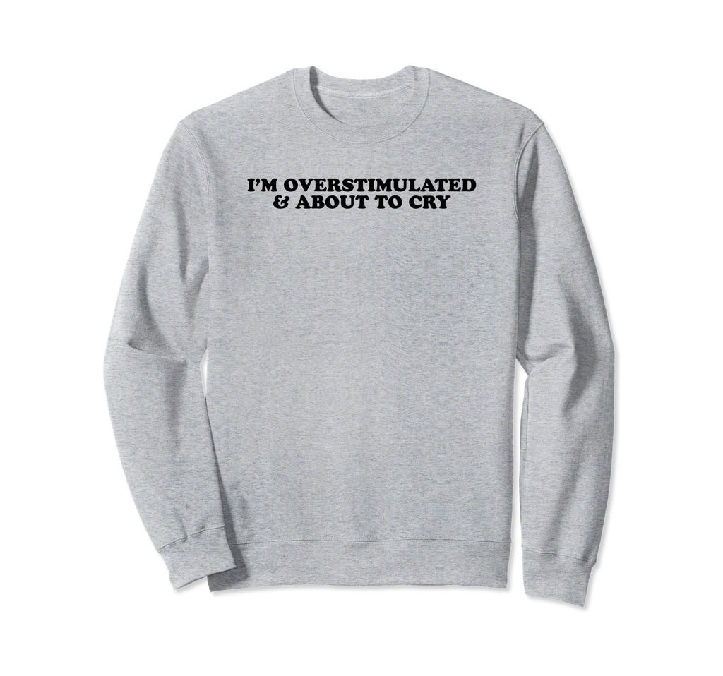 Im Overstimulated And About To Cry Funny Sweatshirt - Graphic Print Unisex - T-Shirt, Sweatshirt, Hoodie