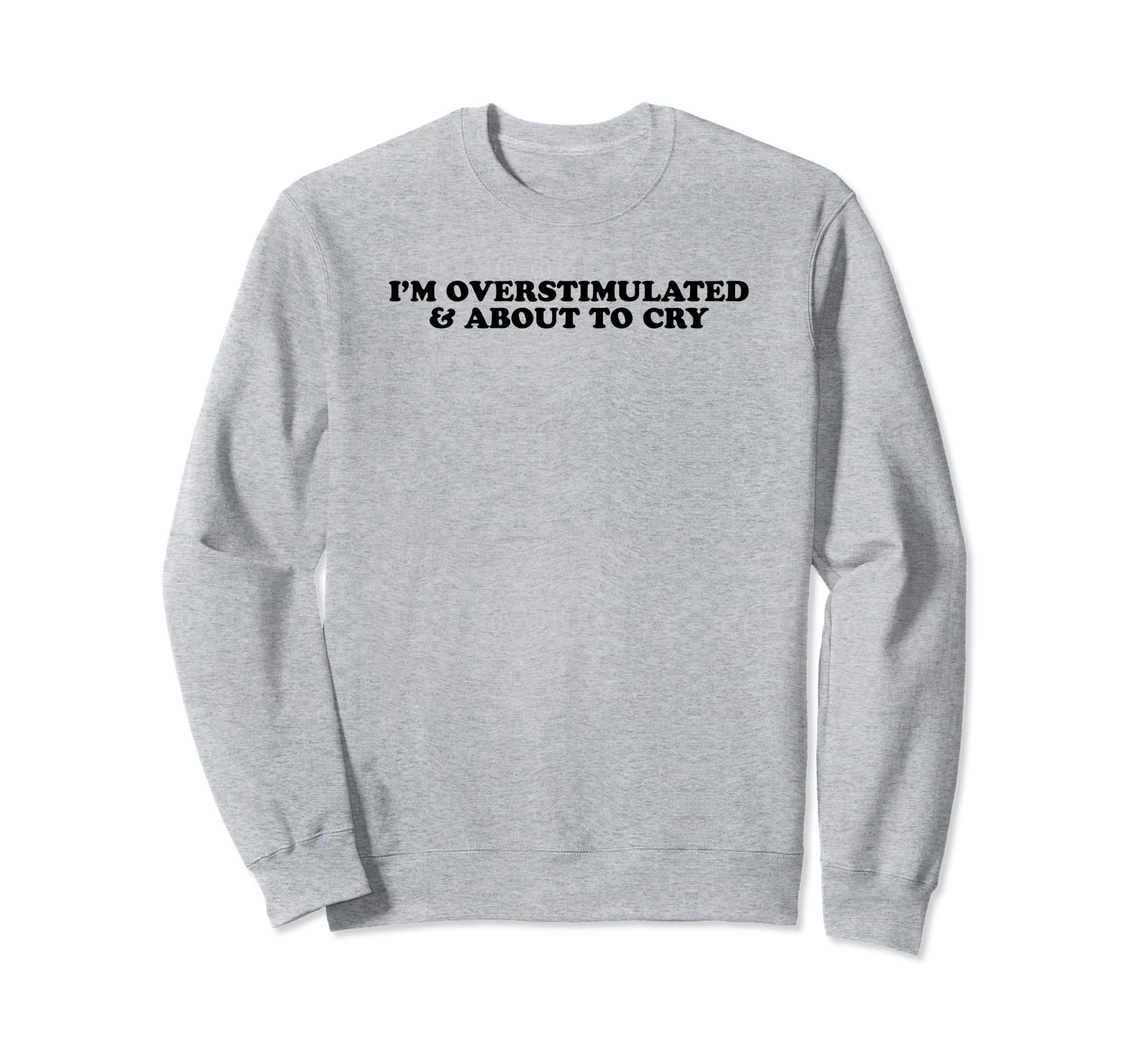 Im Overstimulated And About To Cry Funny Sweatshirt - Graphic Print Unisex - T-Shirt, Sweatshirt, Hoodie