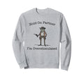 Hold Partner Im Overstimulated Sweatshirt - Custom Art Print for Adults - T-Shirt, Sweatshirt, Hoodie