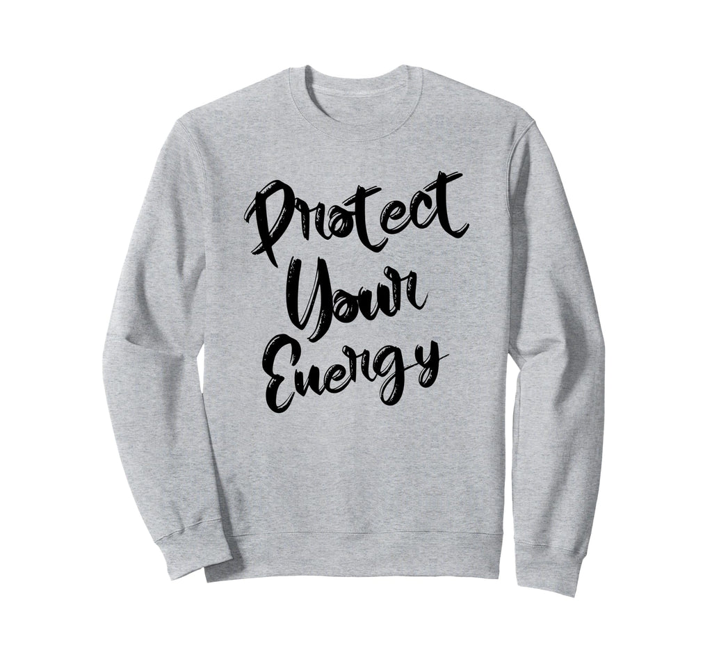 Protect Your Energy Positive Vibes Sweatshirt - Unique Graphic Men Women - T-Shirt, Sweatshirt, Hoodie