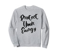 Protect Your Energy Positive Vibes Sweatshirt - Unique Graphic Men Women - T-Shirt, Sweatshirt, Hoodie