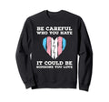 Be Careful Who You Hate Transgender Sweatshirt - Fun Novelty Design Unisex - T-Shirt, Sweatshirt, Hoodie