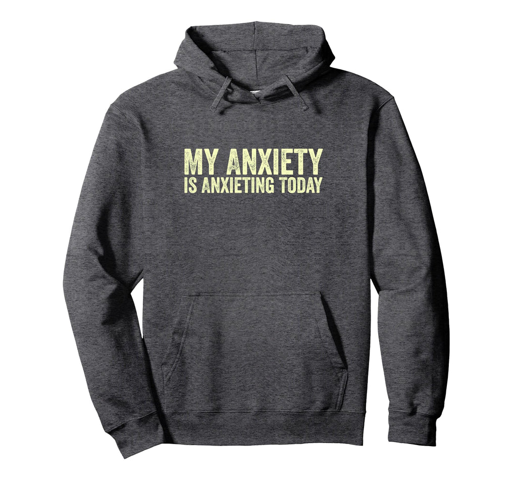 My Anxiety Is Anxieting Today Funny Hoodie - Streetwear Style Unisex - T-Shirt, Sweatshirt, Hoodie