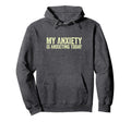 My Anxiety Is Anxieting Today Funny Hoodie - Streetwear Style Unisex - T-Shirt, Sweatshirt, Hoodie
