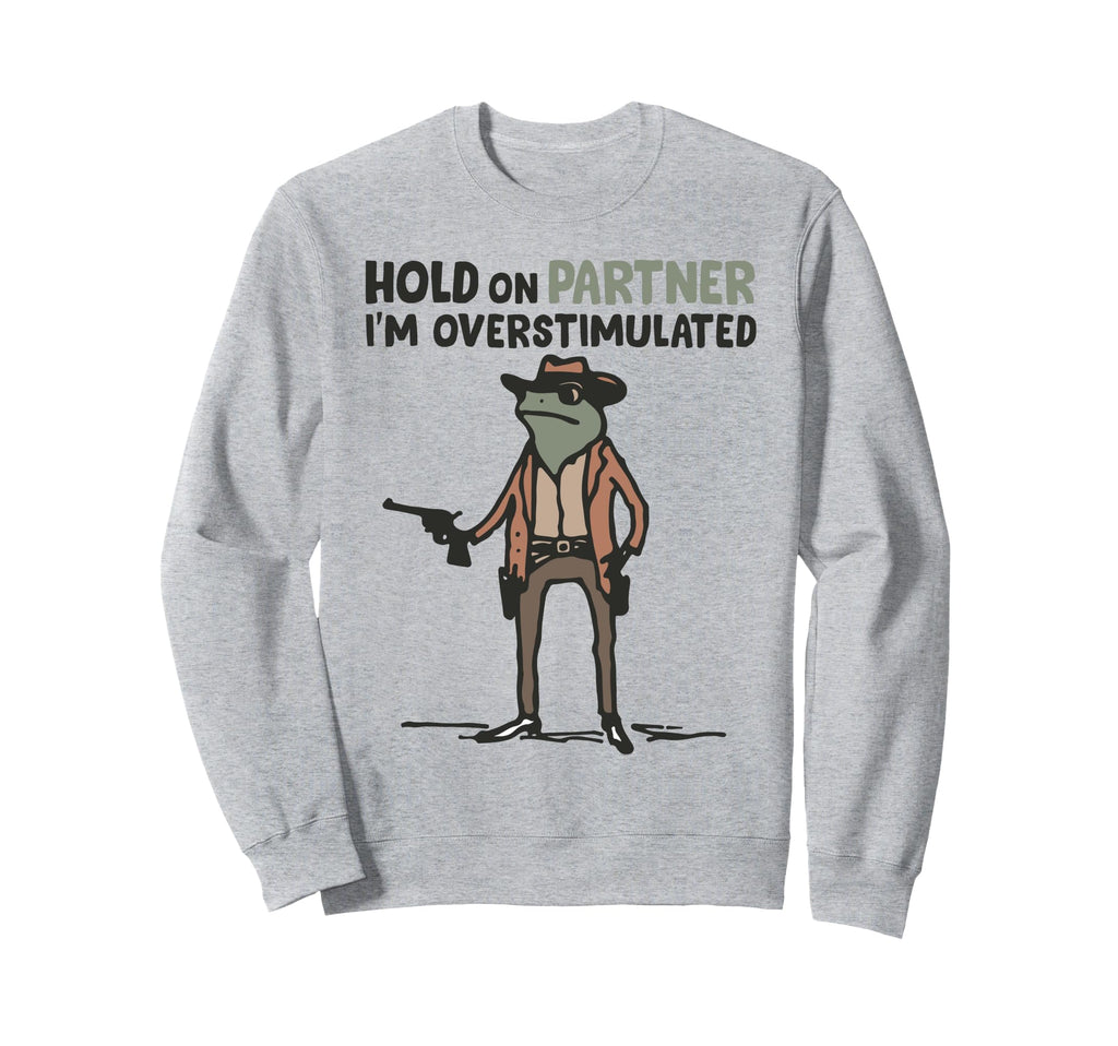 Hold Partner Im Overstimulated Frog Sweatshirt - Graphic Print Unisex - T-Shirt, Sweatshirt, Hoodie