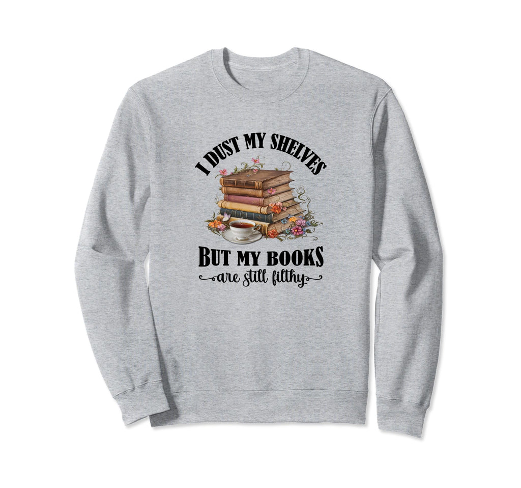 I Dust My Shelves But My Books Are Sweatshirt - Novelty Apparel Unisex - T-Shirt, Sweatshirt, Hoodie