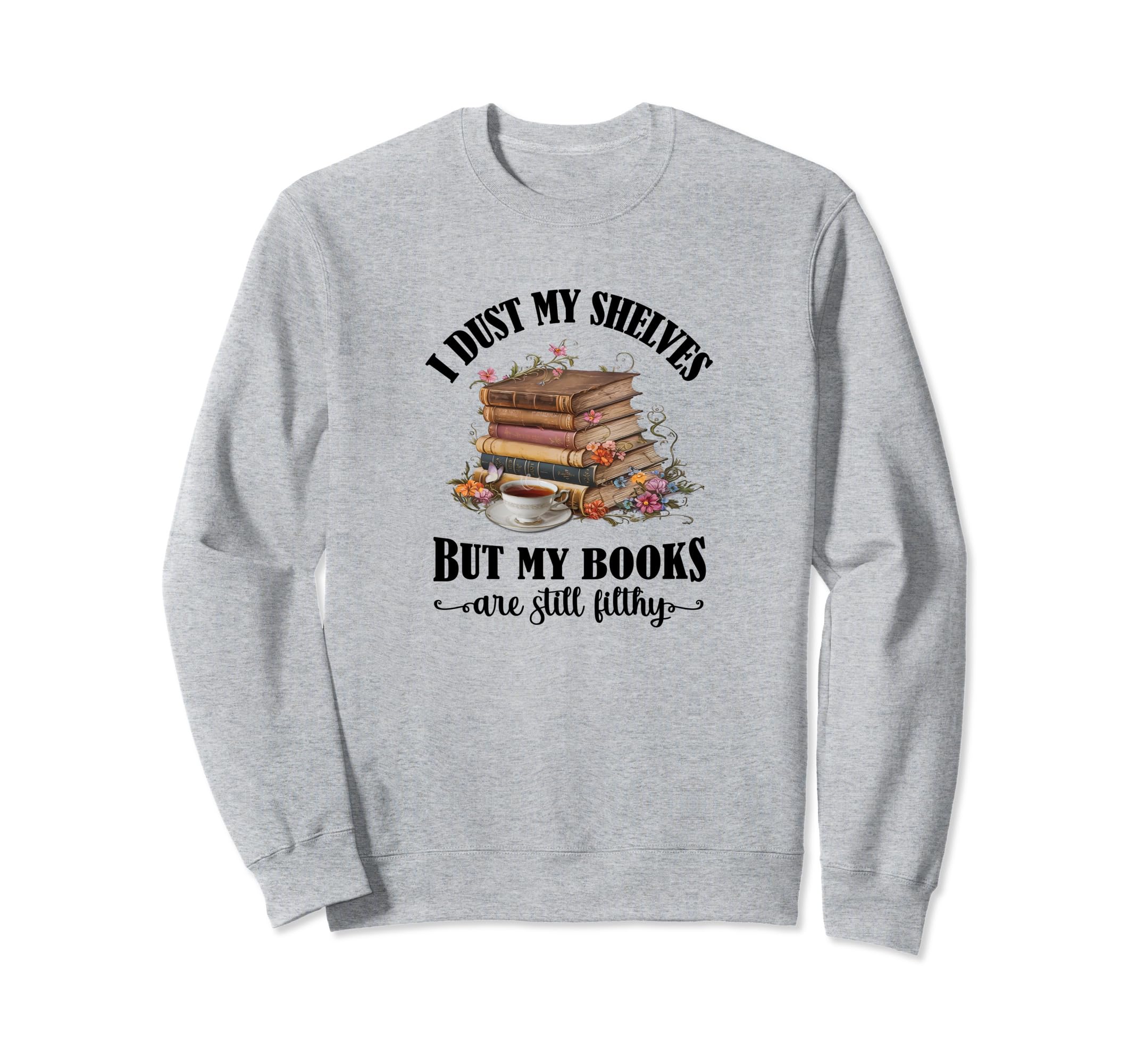 I Dust My Shelves But My Books Are Sweatshirt - Novelty Apparel Unisex - T-Shirt, Sweatshirt, Hoodie