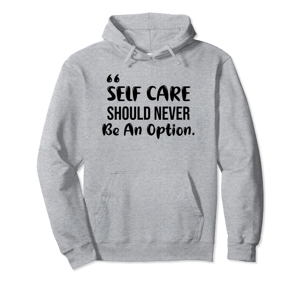 Self Care Should Never Be Option Hoodie - Novelty Apparel Men Women - T-Shirt, Sweatshirt, Hoodie