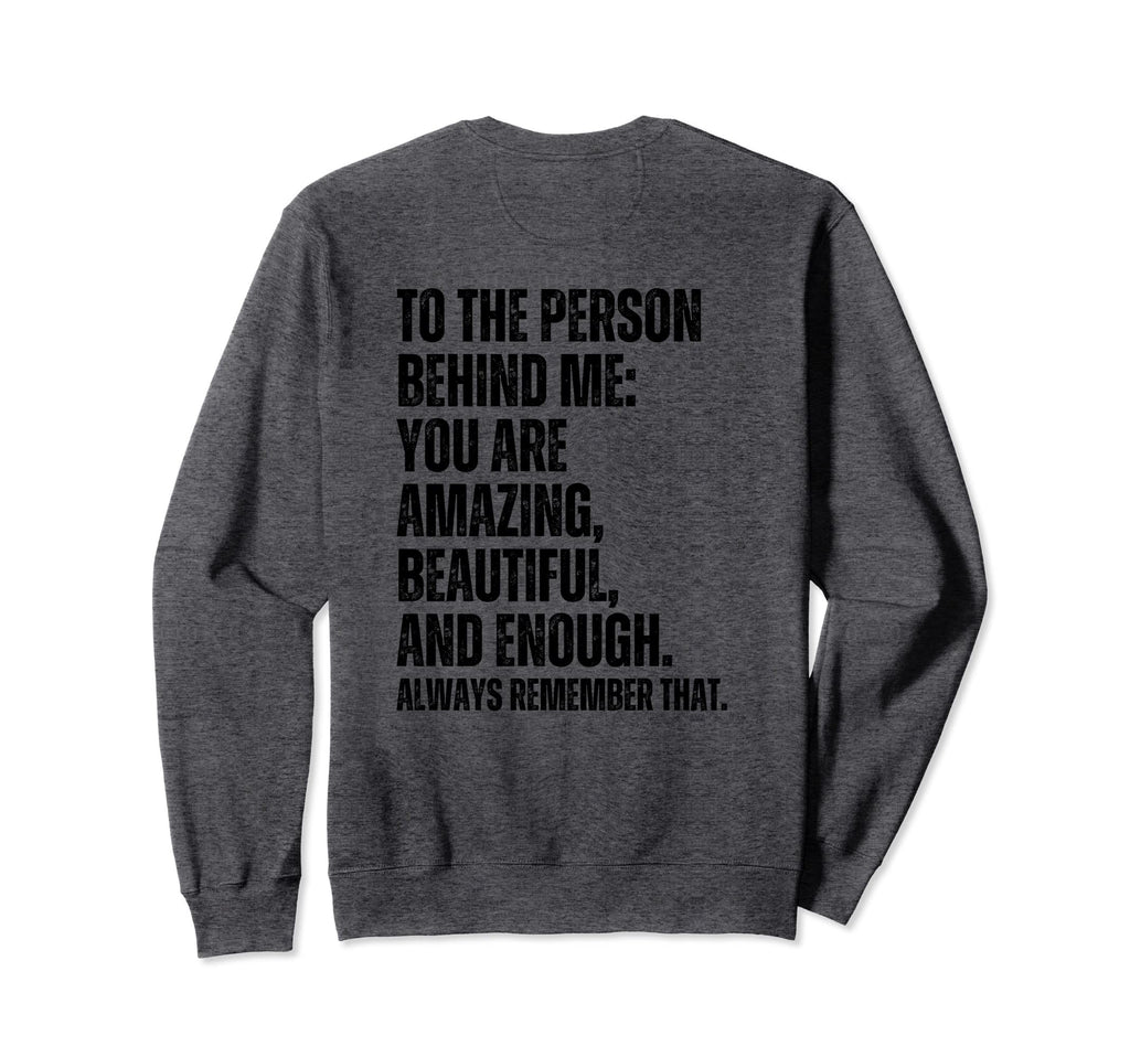 To Person Behind Me You Are Amazing Sweatshirt - Graphic Print for Adults - T-Shirt, Sweatshirt, Hoodie