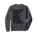 To Person Behind Me You Are Amazing Sweatshirt - Graphic Print for Adults - T-Shirt, Sweatshirt, Hoodie