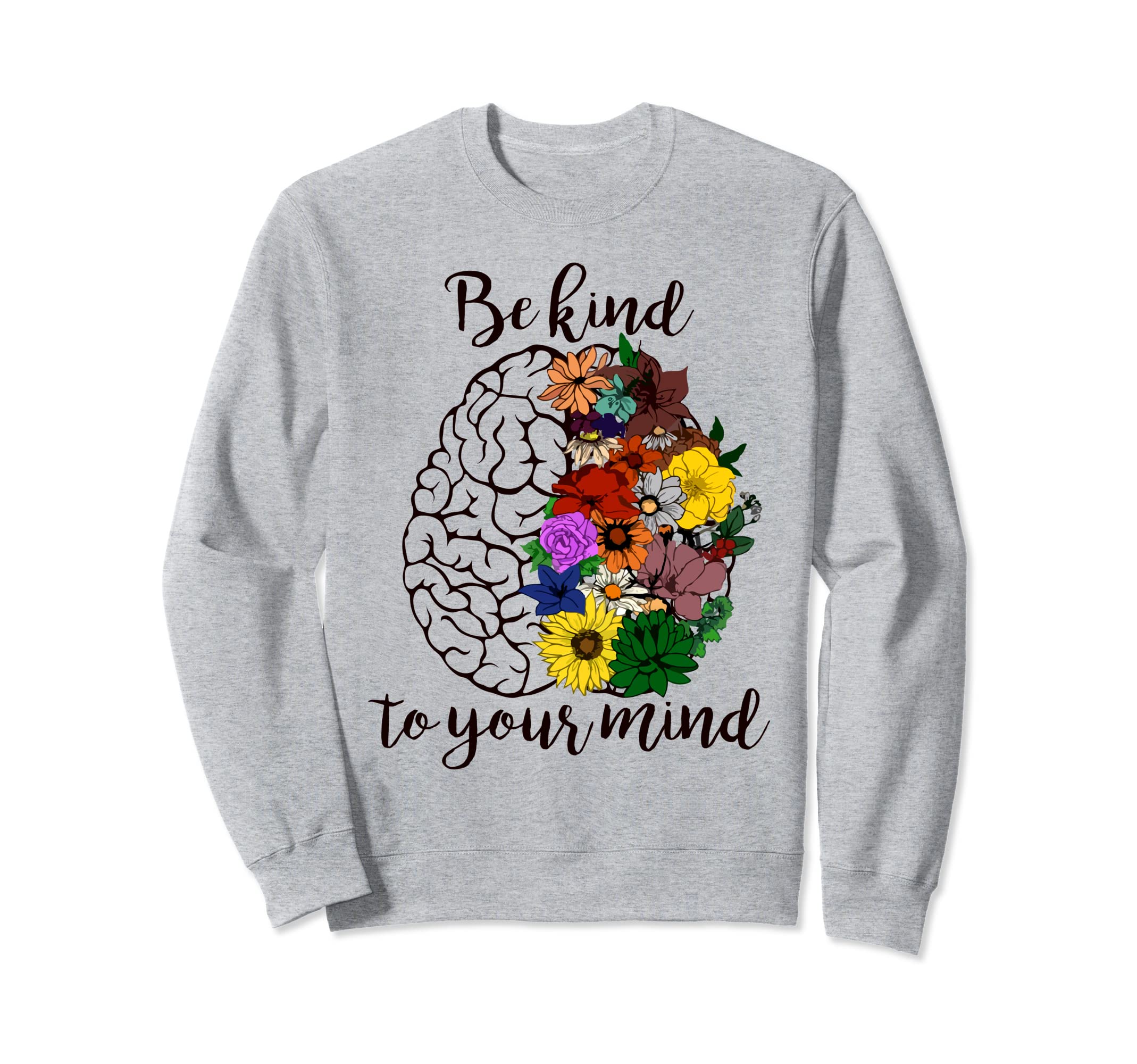 Be Kind To Your Mind Funny Flowers Sweatshirt - Graphic Print Unisex - T-Shirt, Sweatshirt, Hoodie