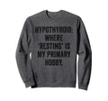 Hypothyroid Resting Hobby Sweatshirt - Casual Everyday Wear Men Women - T-Shirt, Sweatshirt, Hoodie