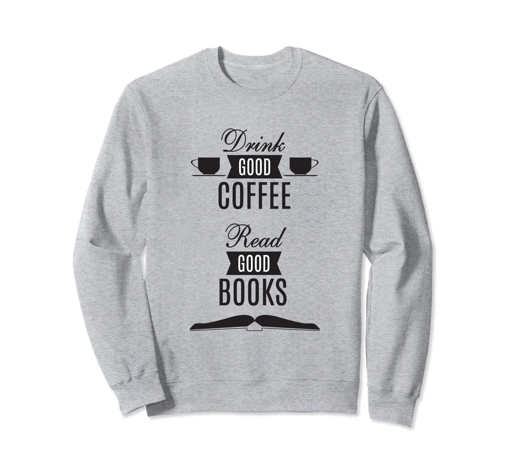 Drink Good Coffee Read Good Books Sweatshirt - Trendy Graphic Men Women - T-Shirt, Sweatshirt, Hoodie
