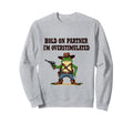 Hold Partner Im Overstimulated Sweatshirt - Graphic Print for Adults - T-Shirt, Sweatshirt, Hoodie