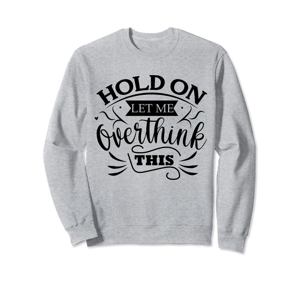 Funny Overthinker Hold Let Me Sweatshirt - Novelty Apparel Men Women - T-Shirt, Sweatshirt, Hoodie