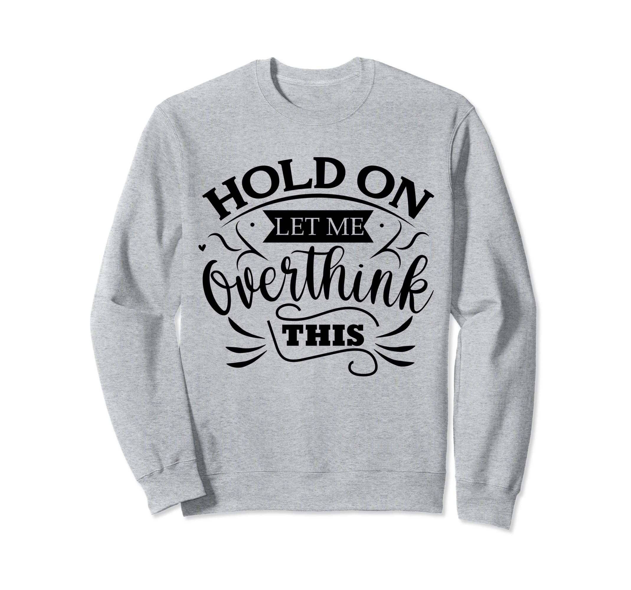 Funny Overthinker Hold Let Me Sweatshirt - Novelty Apparel Men Women - T-Shirt, Sweatshirt, Hoodie