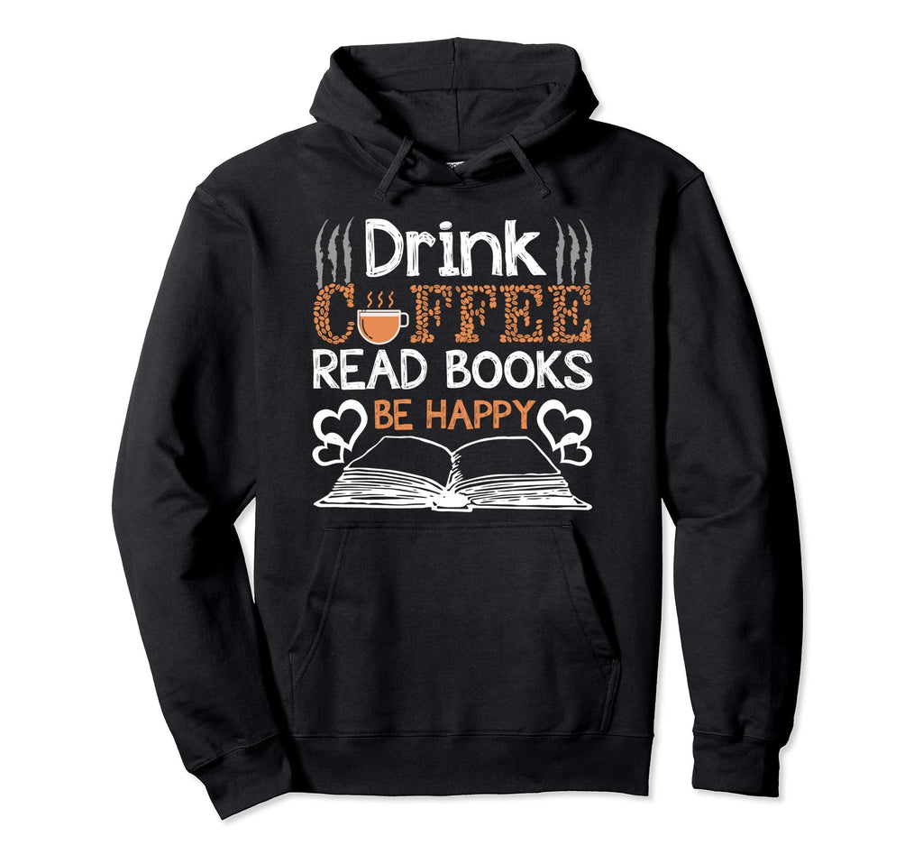 Drink Coffee Read Books Be Happy Hoodie - Unique Graphic Men Women - T-Shirt, Sweatshirt, Hoodie