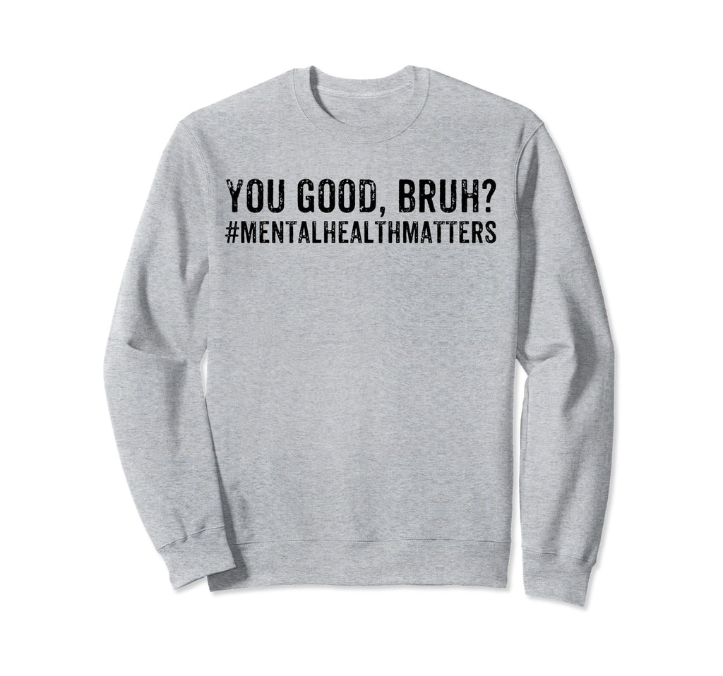 You Good Bruh Mental Health Matters Sweatshirt - Unique Graphic Unisex - T-Shirt, Sweatshirt, Hoodie
