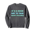 Its Good Day To Talk About Feelings Sweatshirt - Aesthetic Graphic Unisex - T-Shirt, Sweatshirt, Hoodie