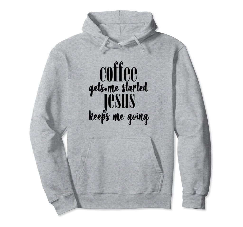 Coffee Gets Me Started Jesus Keeps Me Hoodie - Unique Graphic Men Women - T-Shirt, Sweatshirt, Hoodie