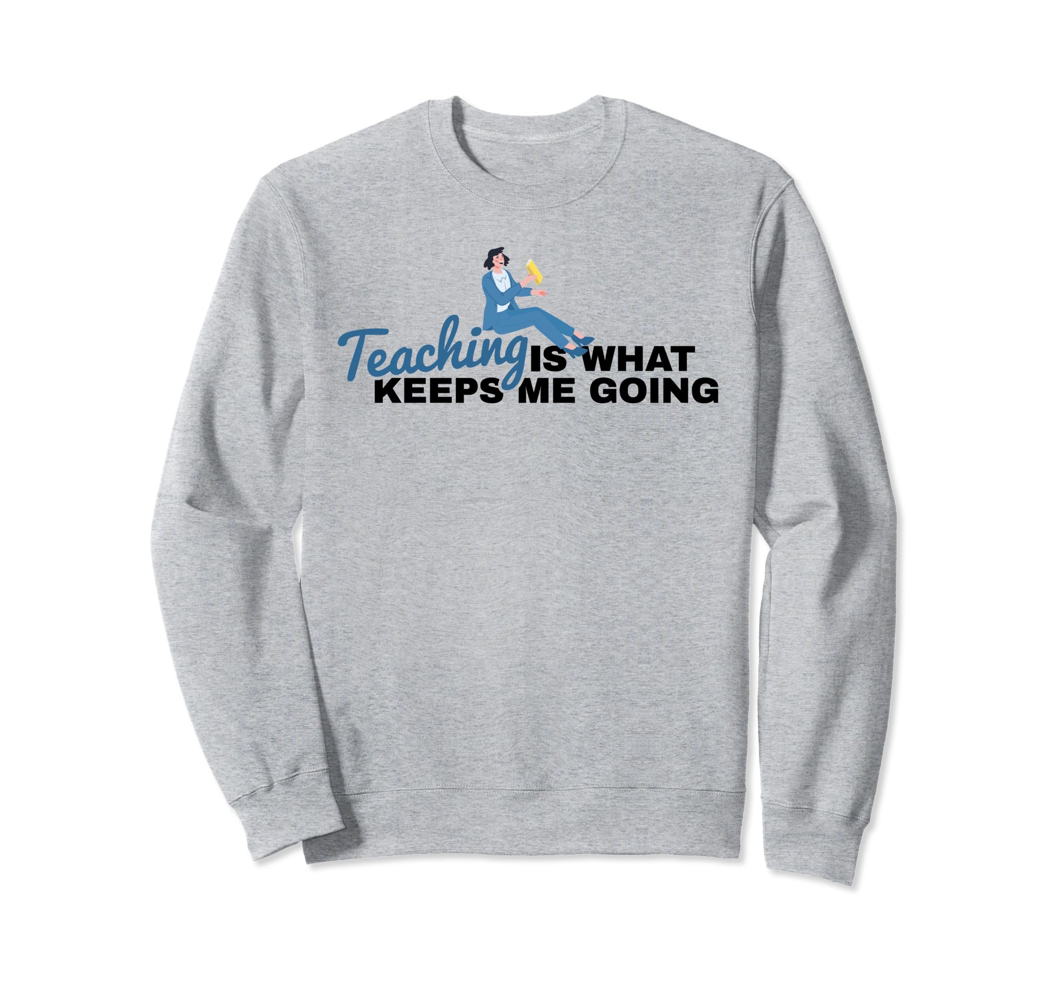 Teaching Is What Keeps Me Going Sweatshirt - Custom Art Print Men Women - T-Shirt, Sweatshirt, Hoodie