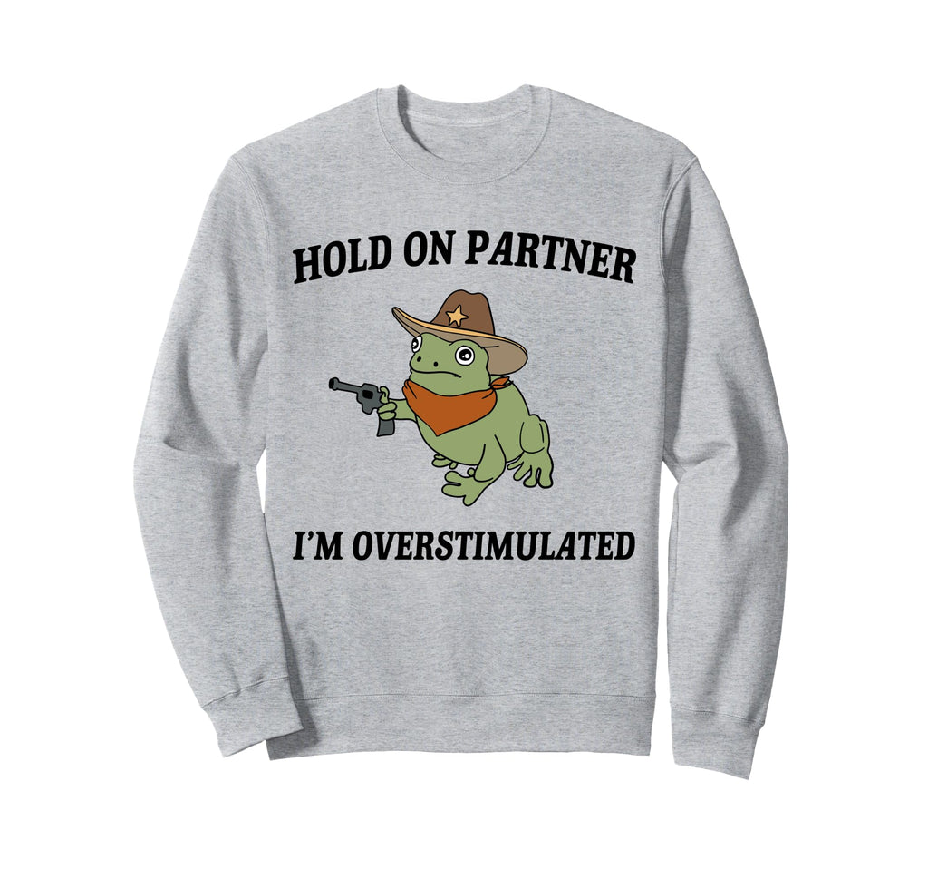 Hold Partner Im Overstimulated Sweatshirt - Custom Art Print Men Women - T-Shirt, Sweatshirt, Hoodie