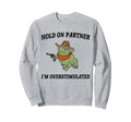 Hold Partner Im Overstimulated Sweatshirt - Custom Art Print Men Women - T-Shirt, Sweatshirt, Hoodie