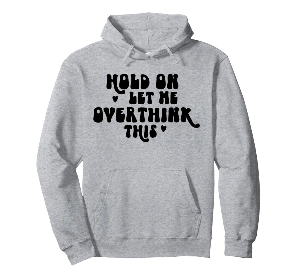 Hold Let Me Overthink This Funny Hoodie - Trendy Graphic Men Women - T-Shirt, Sweatshirt, Hoodie